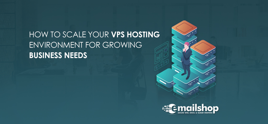 How to Scale Your VPS Hosting Environment for Growing Business Needs